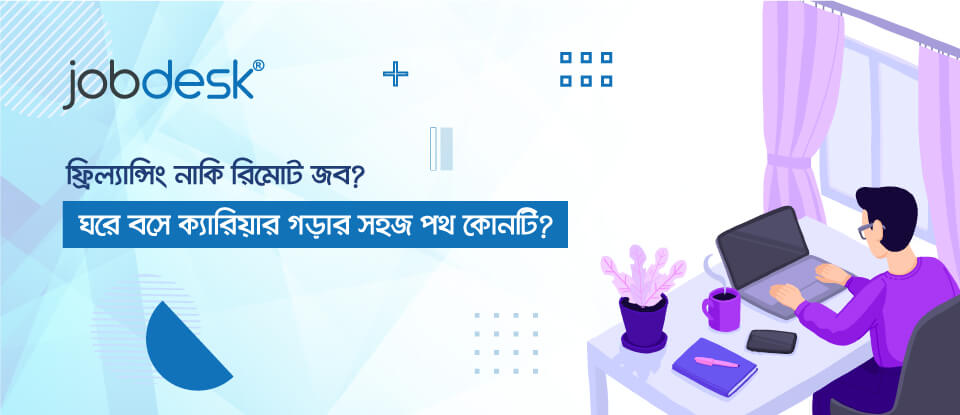 ফ্রিল্যান্সিং নাকি রিমোট জব? ঘরে বসে ক্যারিয়ার গড়ার সহজ পথ কোনটি?