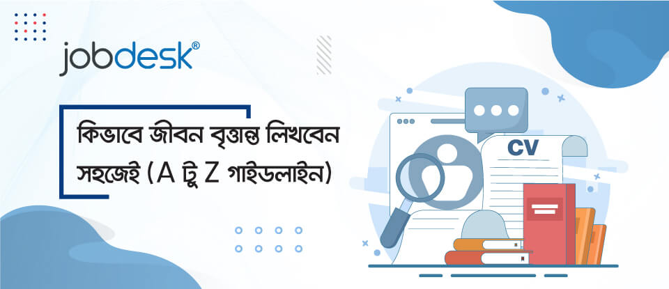 কিভাবে সঠিক জীবন বৃত্তান্ত (CV) লিখবেন সহজেই  (A টু Z গাইডলাইন)